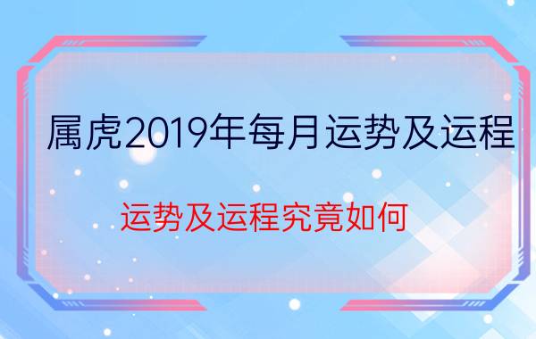 属虎2019年每月运势及运程 运势及运程究竟如何